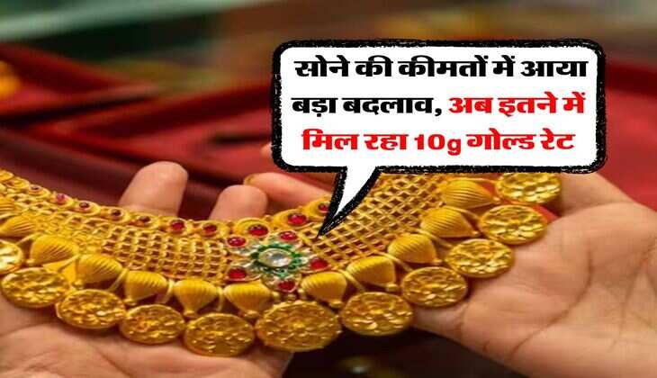 Gold Rate : सोने की कीमतों में आया बड़ा बदलाव, अब इतने में मिल रहा 10g गोल्ड रेट