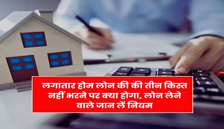 Home Loan EMI Bounce : लगातार होम लोन की की तीन किस्त नहीं भरने पर क्या होगा, लोन लेने वाले जान लें नियम