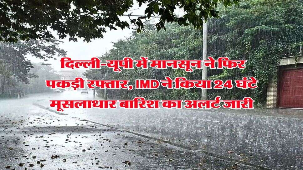 Kal Ka Mausam : दिल्ली-यूपी में मानसून ने फिर पकड़ी रफ्तार, IMD ने किया 24 घंटे मूसलाधार बारिश का अलर्ट जारी