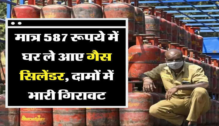 मात्र 587 रूपये में घर ले आए गैस सिलेंडर, दामों में भारी गिरावट
