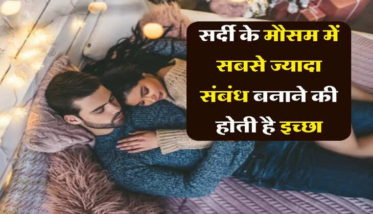 Relationship: सर्दी के मौसम में सबसे ज्यादा संबंध बनाने की होती है इच्छा, ये होती है वजह