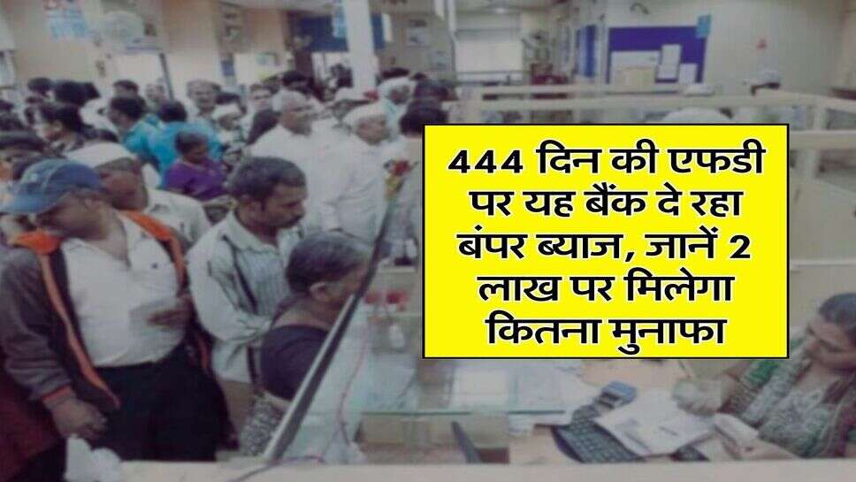 Bank FD : 444 दिन की एफडी पर यह बैंक दे रहा बंपर ब्याज, जानें 2 लाख पर मिलेगा कितना मुनाफा