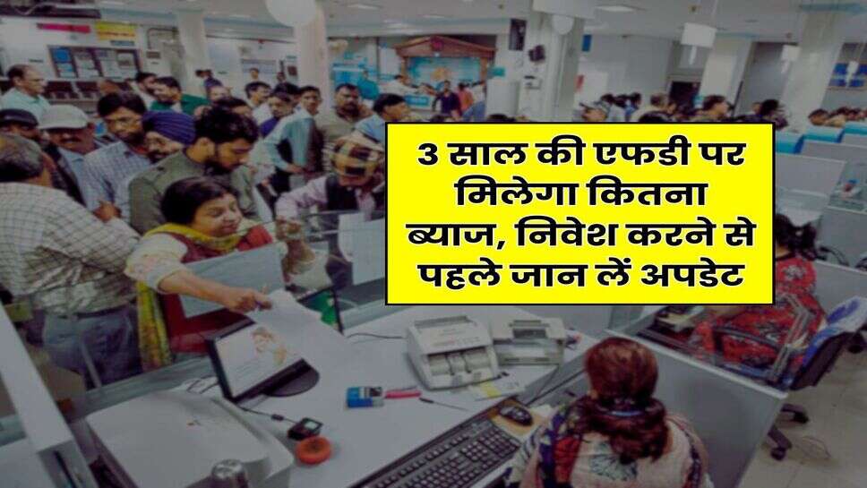 FD Interest Rates : 3 साल की एफडी पर मिलेगा कितना ब्याज, निवेश करने से पहले जान लें अपडेट