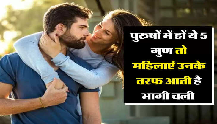 चाणक्य नीति: पुरुषों में हों ये 5 गुण तो महिलाएं उनके तरफ आती है भागी चली 