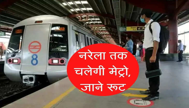 दिल्ली के नरेला तक चलेगी मेट्रो, जाने रूट