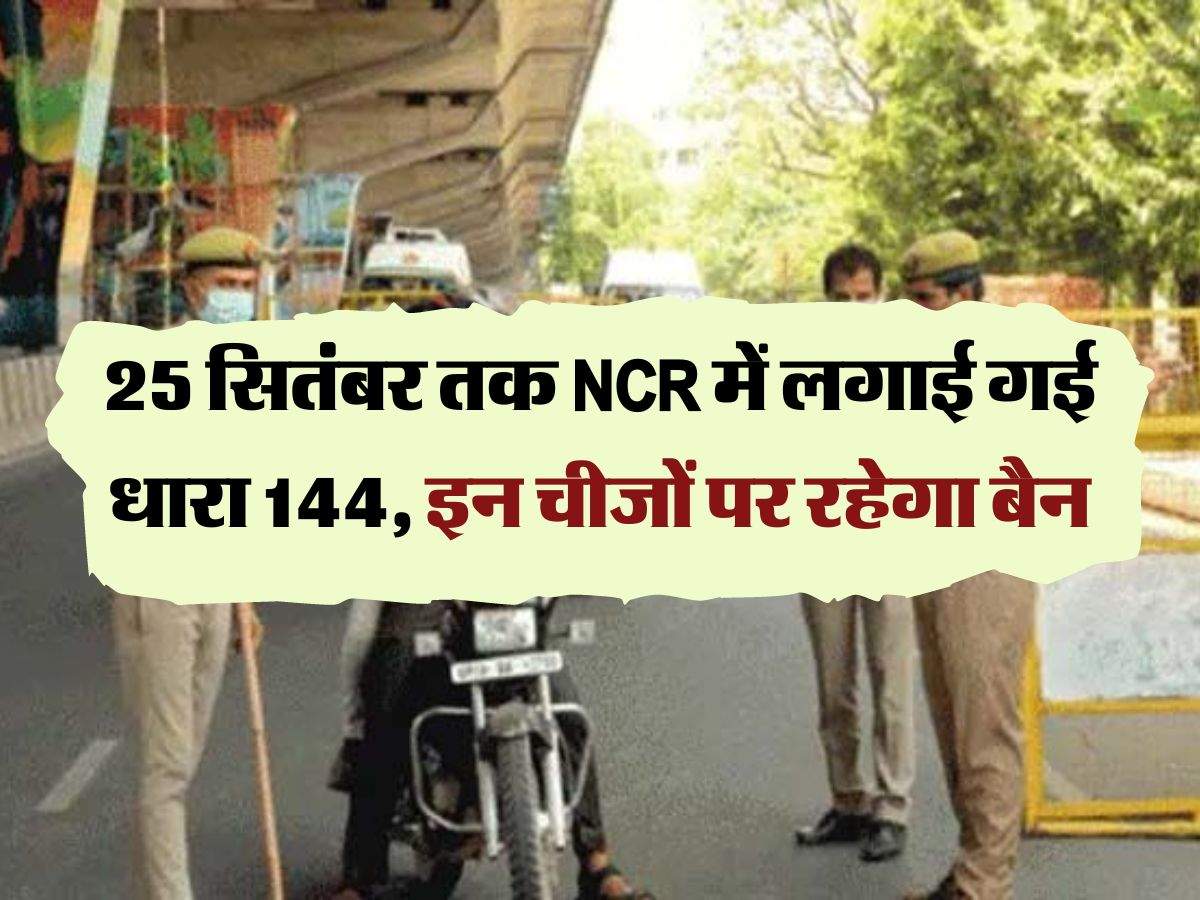 25 सितंबर तक NCR में लगाई गई धारा 144, इन चीजों पर रहेगा बैन