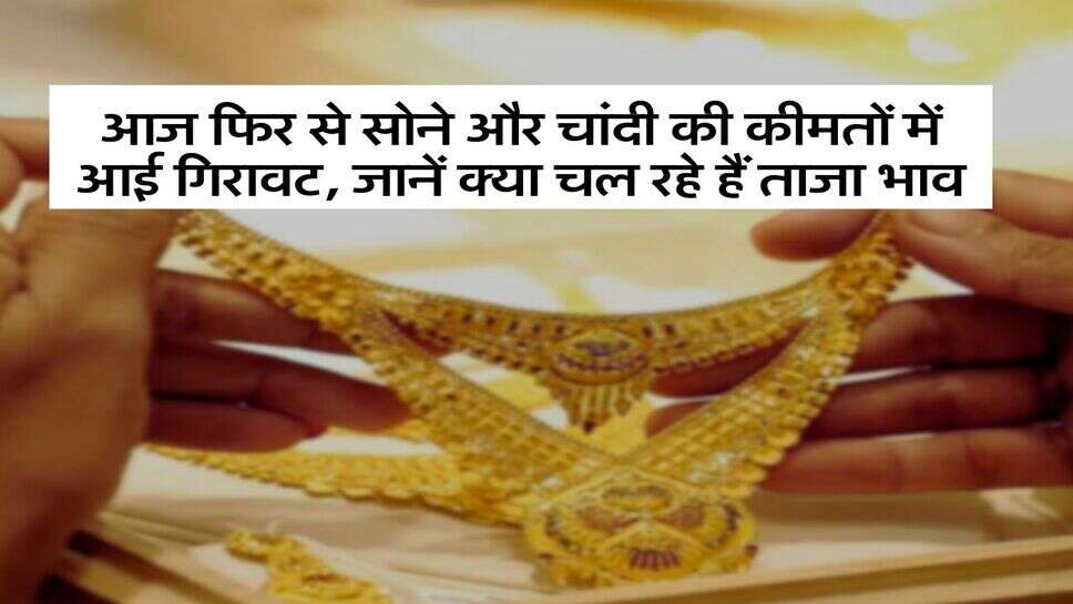 Gold Silver Rate : आज फिर से सोने और चांदी की कीमतों में आई गिरावट, जानें क्या चल रहे हैं ताजा भाव