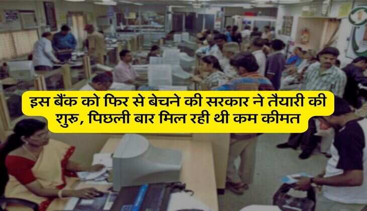 इस बैंक को फिर से बेचने की सरकार ने तैयारी की शुरू, पिछली बार मिल रही थी कम कीमत