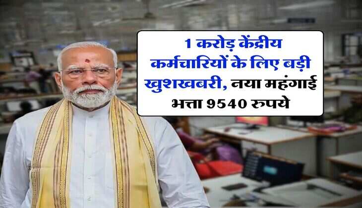 DA Hike : 1 करोड़ केंद्रीय कर्मचारियों के लिए बड़ी खुशखबरी, नया महंगाई भत्ता 9540 रुपये