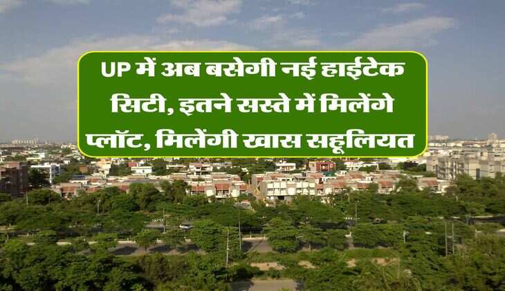 UP में अब बसेगी नई हाईटेक सिटी, इतने सस्ते में मिलेंगे प्लॉट, मिलेंगी खास सहूलियत&nbsp;