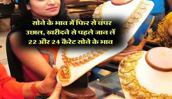 Gold Rate : सोने के भाव में फिर से बंपर उछाल, खरीदने से पहले जान लें 22 और 24 कैरेट सोने के भाव