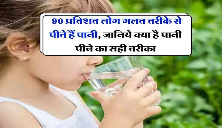 Drinking Water : 90 प्रतिशत लोग गलत तरीके से पीते हैं पानी, जानिये क्या है पानी पीने का सही तरीका