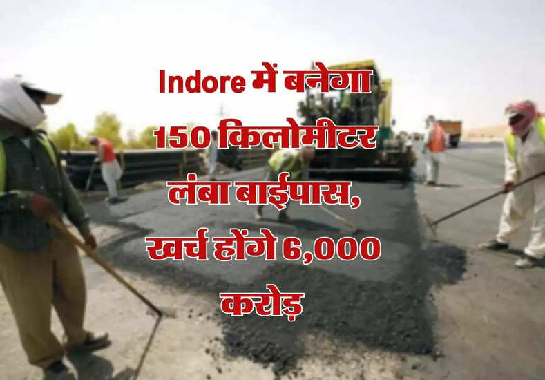 इंदौर में 6,000 करोड़ रुपये की लागत से 150 मील लंबा बाइपास बनेगा
