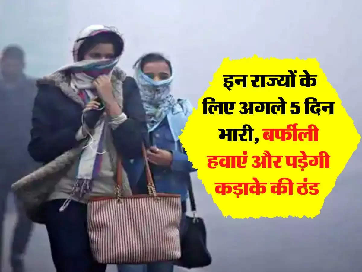 Aaj Ka Mausam: इन राज्यों के लिए अगले 5 दिन भारी, बर्फीली हवाएं और पड़ेगी कड़ाके की ठंड 