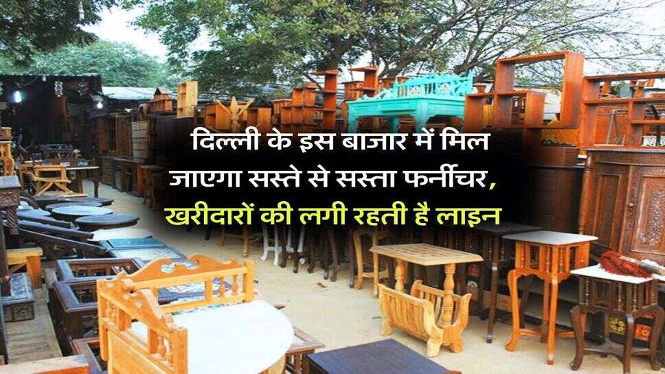 Delhi furniture market : दिल्ली के इस बाजार में मिल जाएगा सस्ते से सस्ता फर्नीचर, खरीदारों की लगी रहती है लाइन