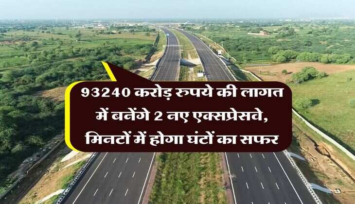 Expressway : 93240 करोड़ रुपये की लागत में बनेंगे 2 नए एक्सप्रेसवे, मिनटों में होगा घंटों का सफर
