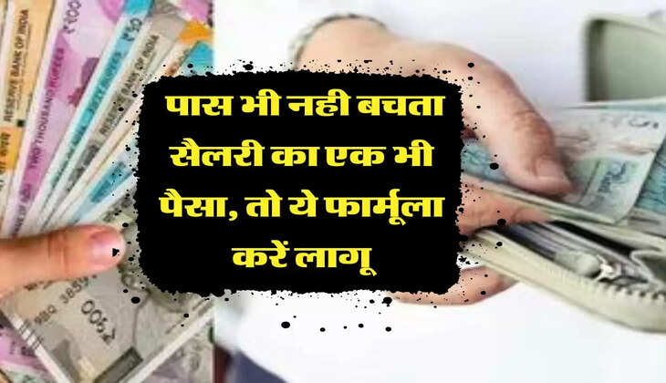 आपके पास भी नही बचता सैलरी का एक भी पैसा, तो ये फार्मूला करें लागू, होगी मोटी बचत
