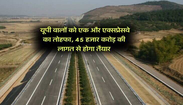 UP News : यूपी वालों को एक और एक्सप्रेसवे का तोहफा, 45 हजार करोड़ की लागत से होगा तैयार