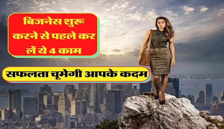 बिजनेस शुरू करने से पहले कर लें ये 4 काम, सफलता चूमेगी आपके कदम