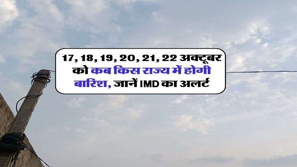 17, 18, 19, 20, 21, 22 अक्टूबर को कब किस राज्य में होगी बारिश, जानें IMD का अलर्ट