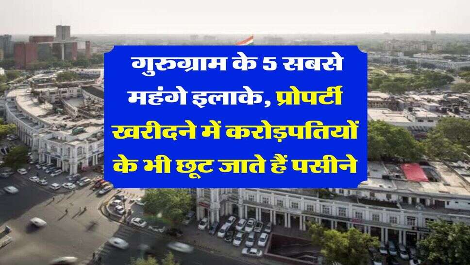 Delhi NCR : गुरुग्राम के 5 सबसे महंगे इलाके, प्रोपर्टी खरीदने में करोड़पतियों के भी छूट जाते हैं पसीने
