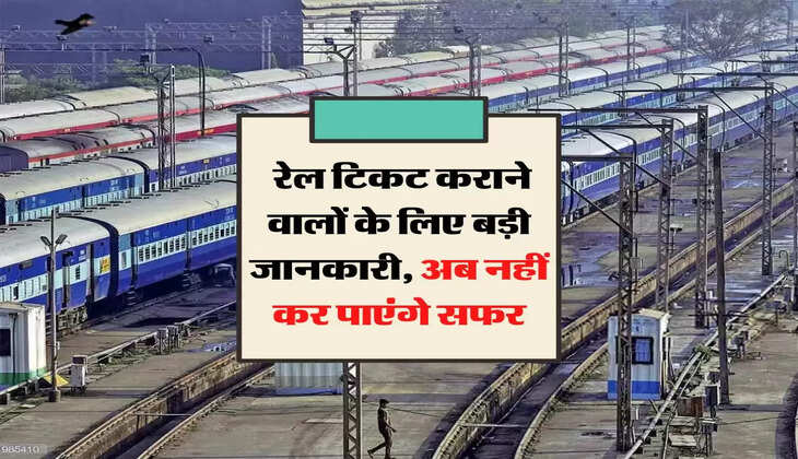 Indian Railways: रेल टिकट कराने वालों के लिए बड़ी जानकारी, अब नहीं कर पाएंगे सफर