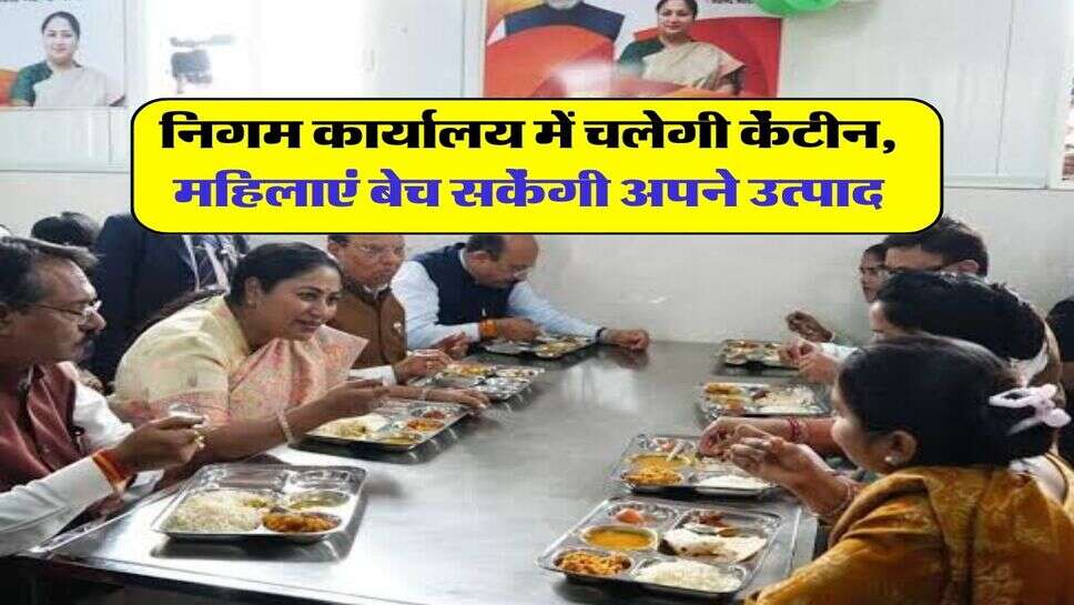 निगम कार्यालय में चलेगी केंटीन, महिलाएं बेच सकेंगी अपने उत्पाद