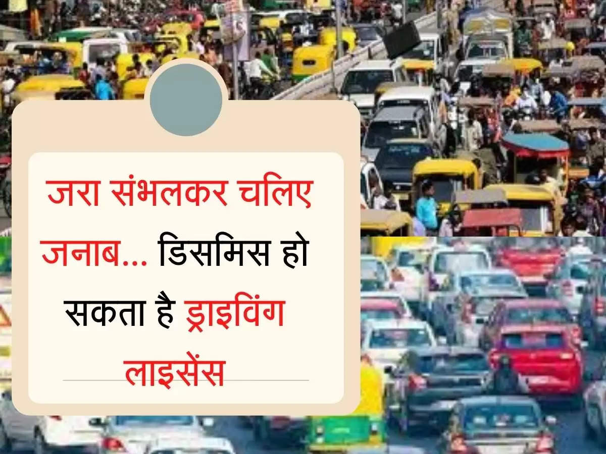 Traffic New Rule जरा संभलकर चलिए जनाब... डिसमिस हो सकता है ड्राइविंग लाइसेंस