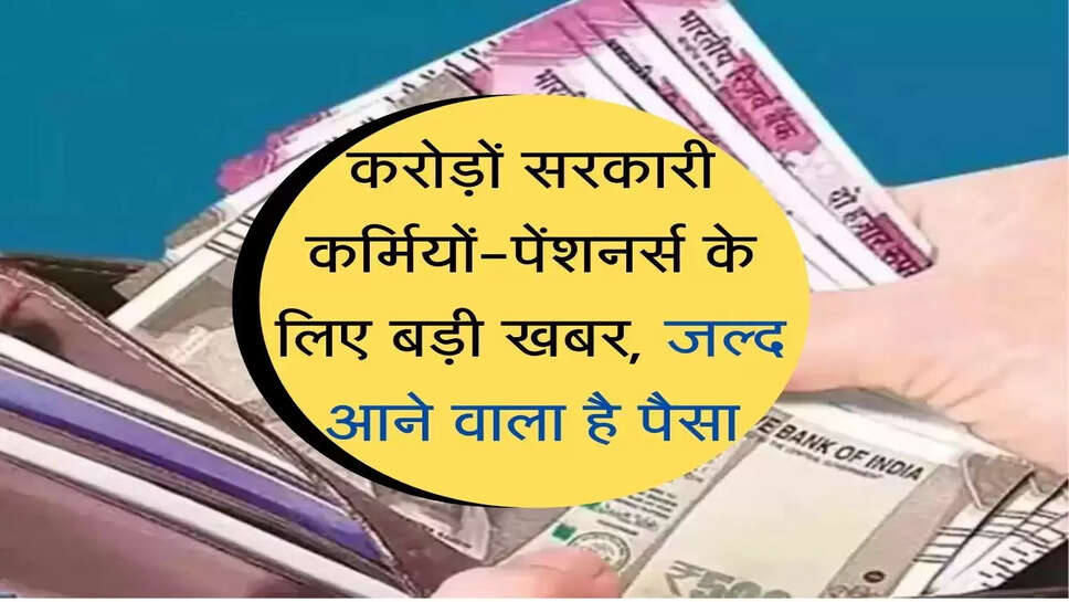 7th Pay Commission: करोड़ों सरकारी कर्मचारियों-पेंशनर्स के लिए बड़ी खबर, जल्द आने वाला है पैसा