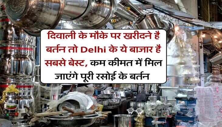 दिवाली के मौके पर खरीदने है बर्तन तो Delhi के ये बाजार है सबसे बेस्ट, कम कीमत में मिल जाएंगे पूरी रसोई के बर्तन&nbsp;