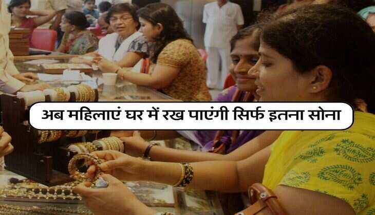Gold Limit : अब महिलाएं घर में रख पाएंगी सिर्फ इतना सोना, सरकार का बड़ा फैसला