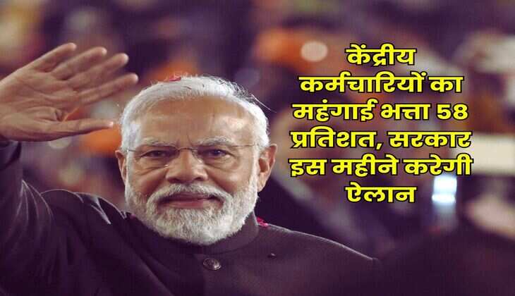 DA Hike : केंद्रीय कर्मचारियों का महंगाई भत्ता 58 प्रतिशत, सरकार इस महीने करेगी ऐलान