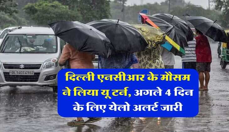 Delhi NCR Weather : दिल्ली एनसीआर के मौसम ने लिया यू टर्न, अगले 4 दिन के लिए येलो अलर्ट जारी