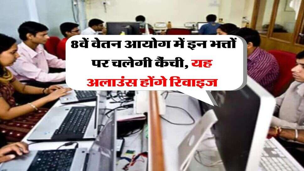 8th Pay Commission : 8वें वेतन आयोग में इन भत्तों पर चलेगी कैंची, यह अलाउंस होंगे रिवाइज