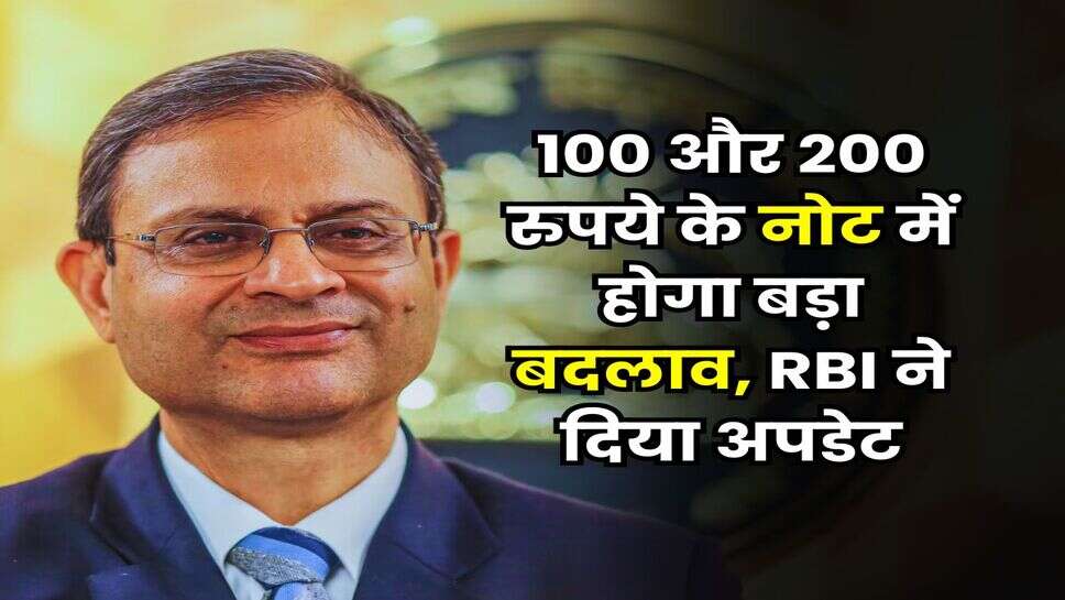 100 और 200 रुपये के नोट में होगा बड़ा बदलाव, RBI ने दिया अपडेट