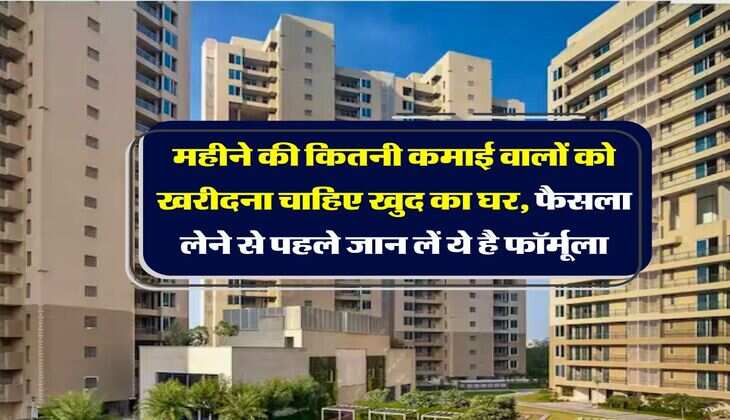 Home Loan EMI Calculator : महीने की कितनी कमाई वालों को खरीदना चाहिए खुद का घर, फैसला लेने से पहले जान लें ये है फॉर्मूला
