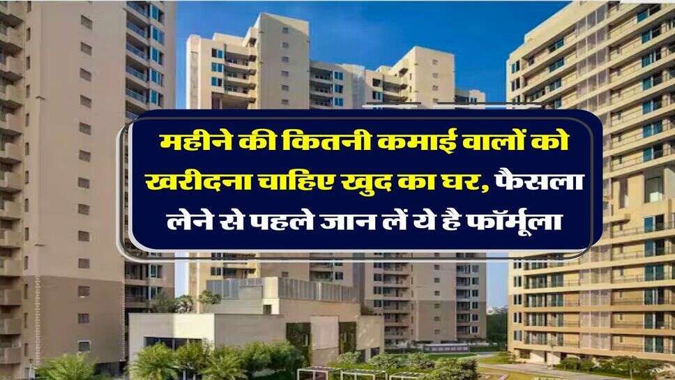 Home Loan EMI Calculator : महीने की कितनी कमाई वालों को खरीदना चाहिए खुद का घर, फैसला लेने से पहले जान लें ये है फॉर्मूला