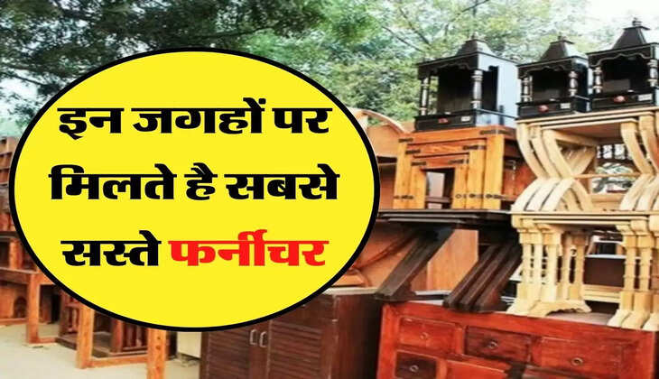 इन जगहों पर मिलते है सबसे सस्ते फर्नीचर, जानिए कौन-कौन सी है मार्केट 