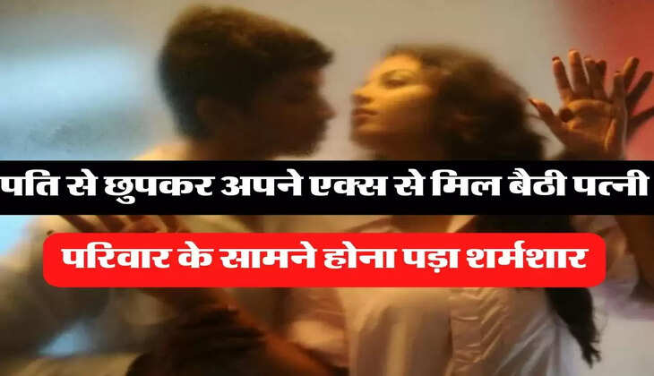 X Boyfriend: पति से छुपकर अपने एक्स से मिल बैठी पत्नी, परिवार के सामने होना पड़ा शर्मशार