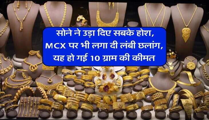  सोने ने उड़ा दिए सबके होश, MCX पर भी लगा दी लंबी छलांग, यह हो गई 10 ग्राम की कीमत
