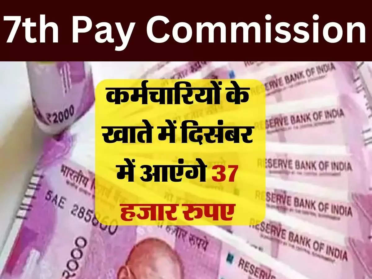 7th Pay Commission DA-HRA Hike : कर्मचारियों के खाते में दिसंबर में आएंगे 37 हजार रुपए, HRA-NPA का भी मिलेगा लाभ