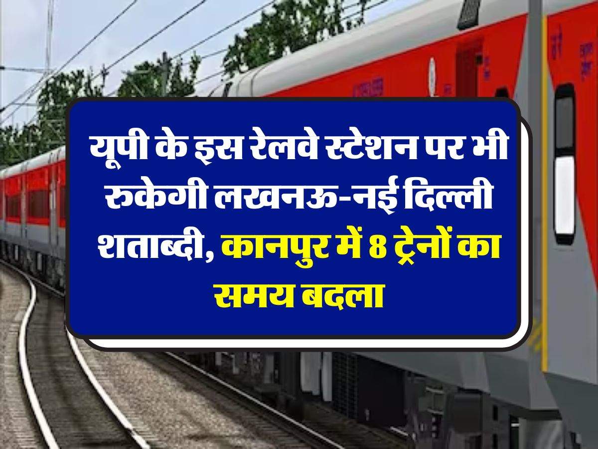 UP Railway : यूपी के इस रेलवे स्टेशन पर भी रुकेगी लखनऊ-नई दिल्ली शताब्दी, कानपुर में 8 ट्रेनों का समय बदला