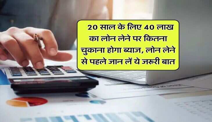 Home Loan EMI Calculator : 20 साल के लिए 40 लाख का लोन लेने पर कितना चुकाना होगा ब्याज, लोन लेने से पहले जान लें ये जरूरी बात
