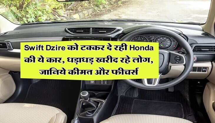 Swift Dzire को टक्कर दे रही Honda की ये कार, धड़ाधड़ खरीद रहे लोग, जानिये कीमत और फीचर्स
