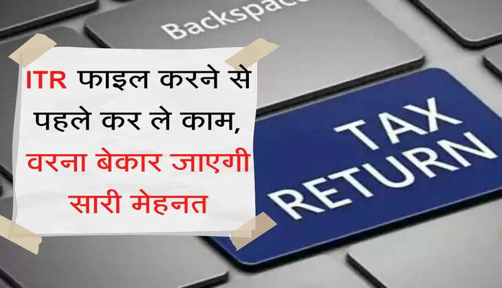 ITR फाइल करने से पहले कर ले काम, वरना बेकार जाएगी सारी मेहनत