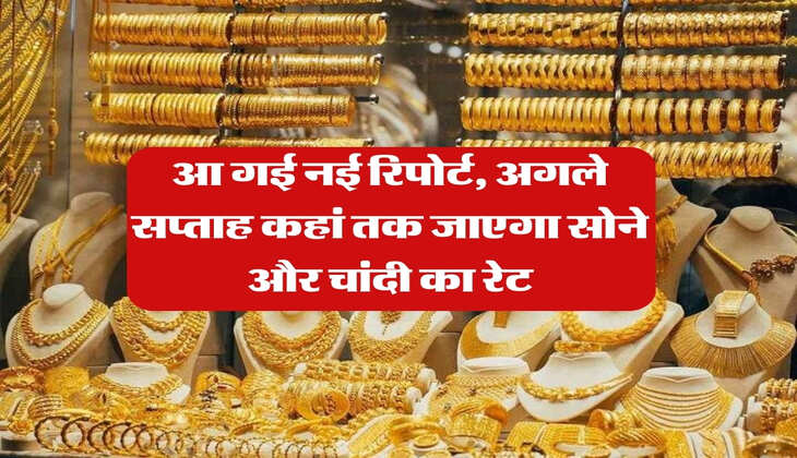 Gold Silver Rate : आ गई नई रिपोर्ट, अगले सप्ताह कहां तक जाएगा सोने और चांदी का रेट