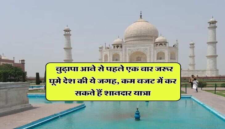Places To Travel In India : बुढ़ापा आने से पहले एक बार जरूर घूमे देश की ये जगह, कम बजट में कर सकते हैं शानदार यात्रा