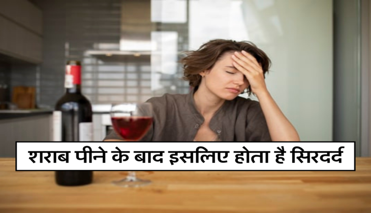 शराब पीने के बाद इसलिए होता है सिरदर्द