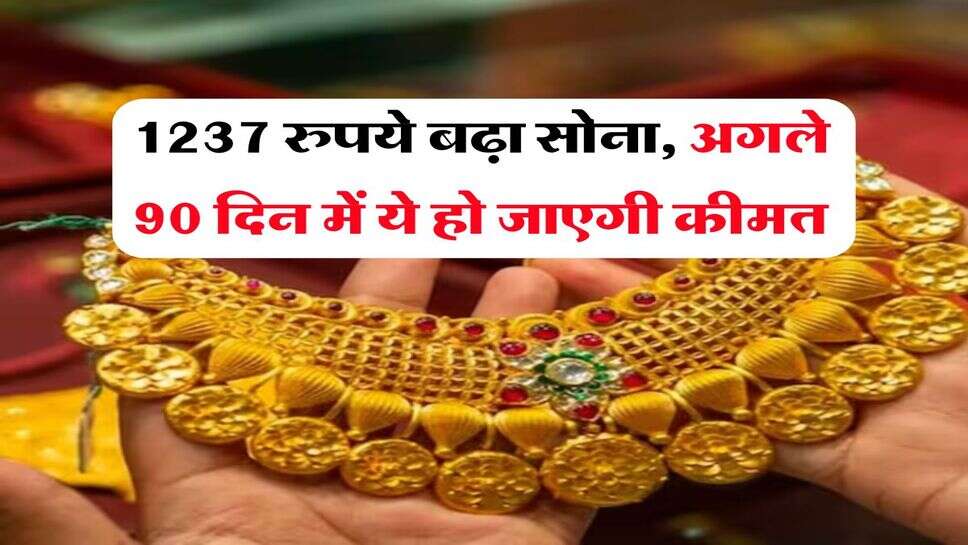 sone ka rate : 1237 रुपये बढ़ा सोना, अगले 90 दिन में ये हो जाएगी कीमत