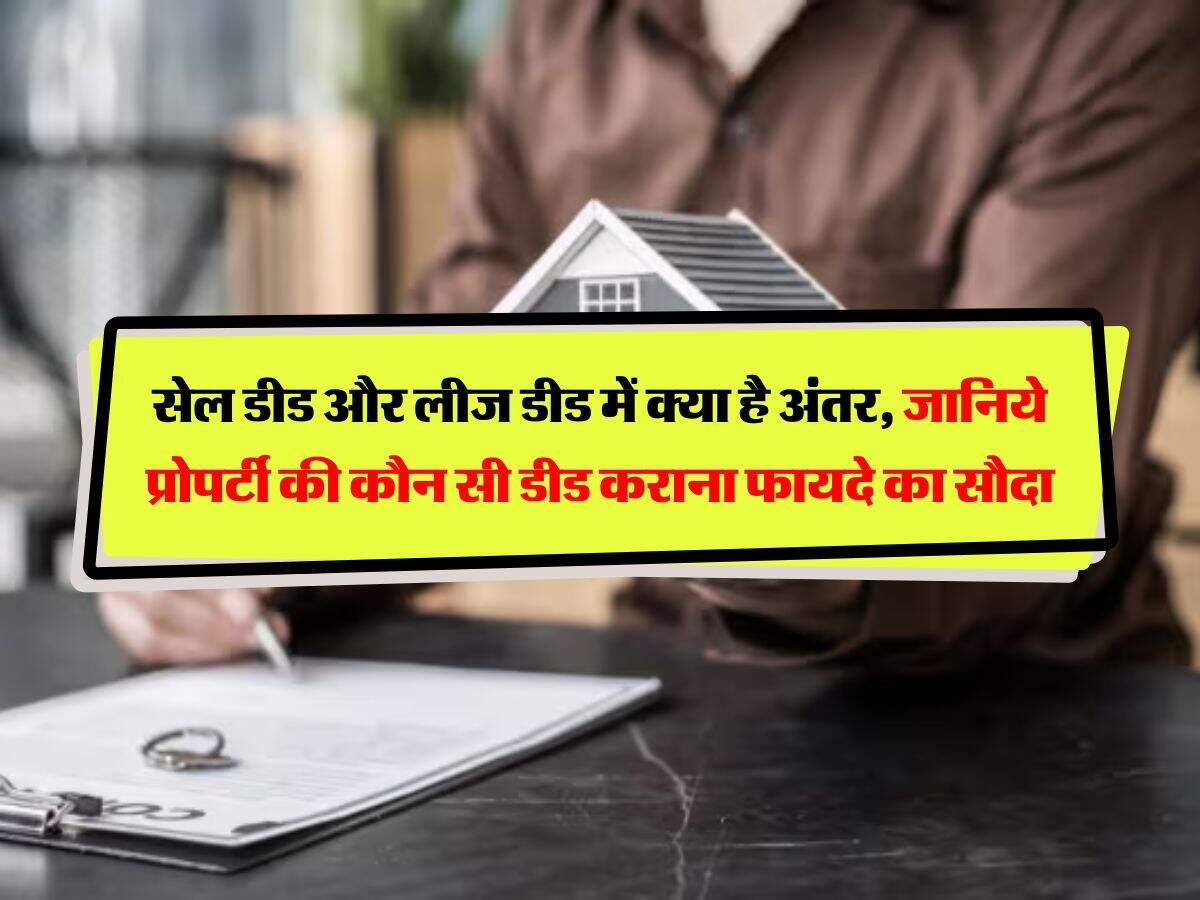 property deed : सेल डीड और लीज डीड में क्या है अंतर, जानिये प्रोपर्टी की कौन सी डीड कराना फायदे का सौदा